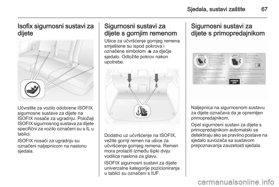 OPEL ASTRA H 2014  Priručnik za vlasnika (in Croatian) Sjedala, sustavi zaštite67Isofix sigurnosni sustavi zadijete
Učvrstite za vozilo odobrene ISOFIX
sigurnosne sustave za dijete na
ISOFIX nosače za ugradnju. Položaji
ISOFIX  sigurnosnog sustava za 