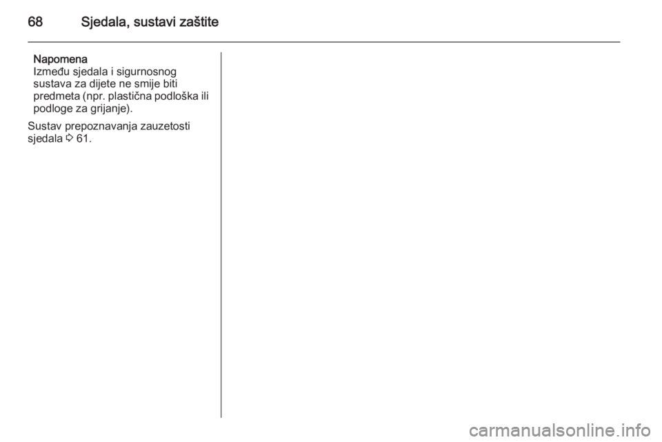 OPEL ASTRA H 2014  Priručnik za vlasnika (in Croatian) 68Sjedala, sustavi zaštite
Napomena
Između sjedala i sigurnosnog
sustava za dijete ne smije biti
predmeta (npr. plastična podloška ili
podloge za grijanje).
Sustav prepoznavanja zauzetosti
sjedala
