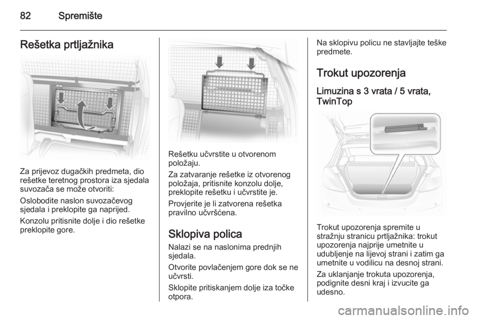 OPEL ASTRA H 2014  Priručnik za vlasnika (in Croatian) 82SpremišteRešetka prtljažnika
Za prijevoz dugačkih predmeta, dio
rešetke teretnog prostora iza sjedala
suvozača se može otvoriti:
Oslobodite naslon suvozačevog
sjedala i preklopite ga naprije