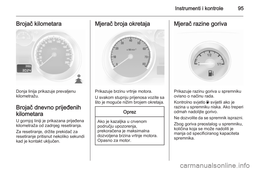 OPEL ASTRA H 2014  Priručnik za vlasnika (in Croatian) Instrumenti i kontrole95Brojač kilometara
Donja linija prikazuje prevaljenu
kilometražu.
Brojač dnevno prijeđenih
kilometara U gornjoj liniji je prikazana prijeđena
kilometraža od zadnjeg reseti