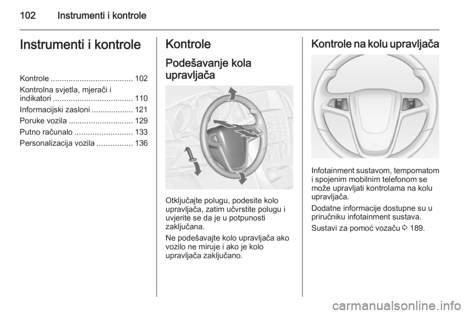 OPEL ASTRA J 2014  Priručnik za vlasnika (in Croatian) 102Instrumenti i kontroleInstrumenti i kontroleKontrole..................................... 102
Kontrolna svjetla, mjerači i
indikatori .................................... 110
Informacijski zasloni
