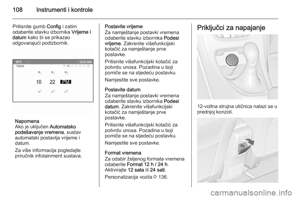 OPEL ASTRA J 2014  Priručnik za vlasnika (in Croatian) 108Instrumenti i kontrole
Pritisnite gumb Config i zatim
odaberite stavku izbornika  Vrijeme i
datum  kako bi se prikazao
odgovarajući podizbornik.
Napomena
Ako je uključen  Automatsko
podešavanje 