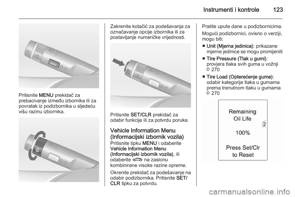 OPEL ASTRA J 2014 Priručnik za vlasnika (in Croatian) Instrumenti i kontrole123
Pritisnite MENU prekidač za
prebacivanje između izbornika ili za
povratak iz podizbornika u sljedeću
višu razinu izbornika.
Zakrenite kotačić za podešavanja za
označa OPEL ASTRA J 2014 Priručnik za vlasnika (in Croatian) Instrumenti i kontrole123
Pritisnite MENU prekidač za
prebacivanje između izbornika ili za
povratak iz podizbornika u sljedeću
višu razinu izbornika.
Zakrenite kotačić za podešavanja za
označa