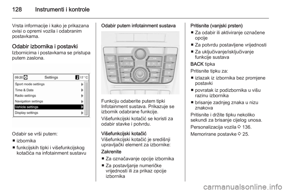 OPEL ASTRA J 2014  Priručnik za vlasnika (in Croatian) 128Instrumenti i kontrole
Vrsta informacije i kako je prikazana
ovisi o opremi vozila i odabranim
postavkama.
Odabir izbornika i postavki Izbornicima i postavkama se pristupaputem zaslona.
Odabir se v