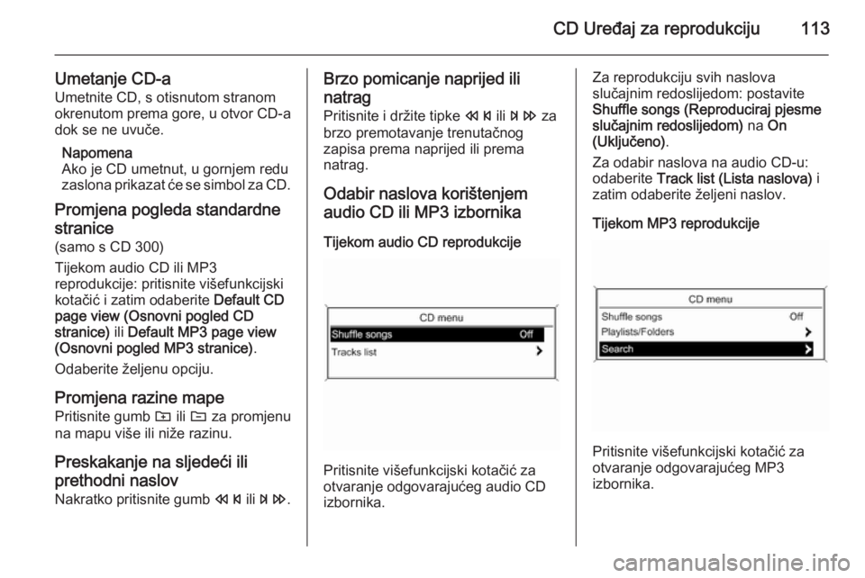 OPEL ASTRA J 2014.5 Priručnik za Infotainment (in Croatian) CD Uređaj za reprodukciju113
Umetanje CD-aUmetnite CD, s otisnutom stranom
okrenutom prema gore, u otvor CD-a
dok se ne uvuče.
Napomena
Ako je CD umetnut, u gornjem redu
zaslona prikazat će se simb OPEL ASTRA J 2014.5 Priručnik za Infotainment (in Croatian) CD Uređaj za reprodukciju113
Umetanje CD-aUmetnite CD, s otisnutom stranom
okrenutom prema gore, u otvor CD-a
dok se ne uvuče.
Napomena
Ako je CD umetnut, u gornjem redu
zaslona prikazat će se simb
