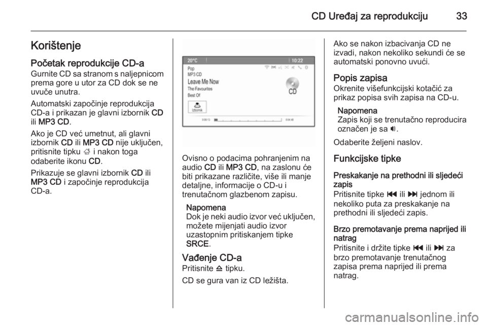 OPEL ASTRA J 2014.5 Priručnik za Infotainment (in Croatian) CD Uređaj za reprodukciju33Korištenje
Početak reprodukcije CD-a Gurnite CD sa stranom s naljepnicomprema gore u utor za CD dok se ne
uvuče unutra.
Automatski započinje reprodukcija
CD‑a i prika OPEL ASTRA J 2014.5 Priručnik za Infotainment (in Croatian) CD Uređaj za reprodukciju33Korištenje
Početak reprodukcije CD-a Gurnite CD sa stranom s naljepnicomprema gore u utor za CD dok se ne
uvuče unutra.
Automatski započinje reprodukcija
CD‑a i prika