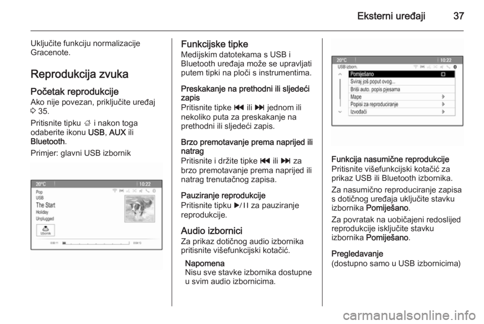 OPEL ASTRA J 2014.5  Priručnik za Infotainment (in Croatian) Eksterni uređaji37
Uključite funkciju normalizacije
Gracenote.
Reprodukcija zvuka
Početak reprodukcije Ako nije povezan, priključite uređaj
3  35.
Pritisnite tipku  ; i nakon toga
odaberite ikonu