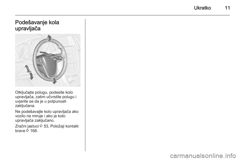 OPEL ASTRA J 2014.5  Priručnik za vlasnika (in Croatian) Ukratko11Podešavanje kola
upravljača
Otključajte polugu, podesite kolo
upravljača, zatim učvrstite polugu i
uvjerite se da je u potpunosti
zaključana.
Ne podešavajte kolo upravljača ako
vozilo