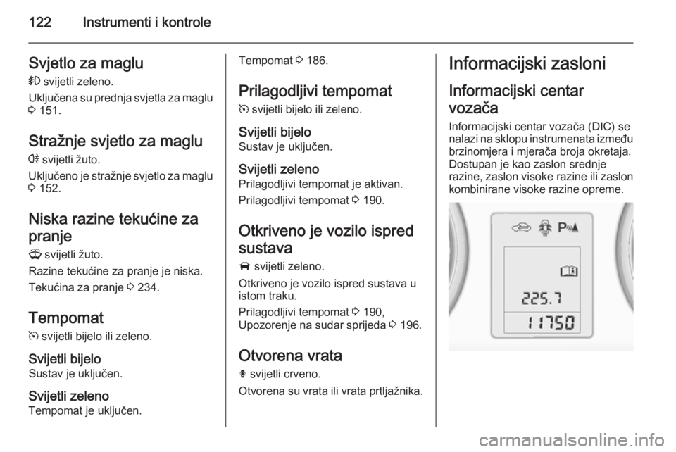 OPEL ASTRA J 2014.5  Priručnik za vlasnika (in Croatian) 122Instrumenti i kontroleSvjetlo za maglu
>  svijetli zeleno.
Uključena su prednja svjetla za maglu
3  151.
Stražnje svjetlo za maglu
r  svijetli žuto.
Uključeno je stražnje svjetlo za maglu
3  1