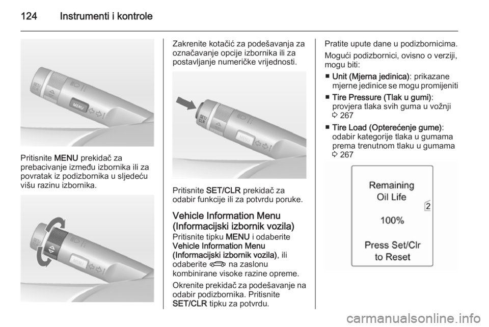 OPEL ASTRA J 2014.5  Priručnik za vlasnika (in Croatian) 124Instrumenti i kontrole
Pritisnite MENU prekidač za
prebacivanje između izbornika ili za
povratak iz podizbornika u sljedeću
višu razinu izbornika.
Zakrenite kotačić za podešavanja za
označa