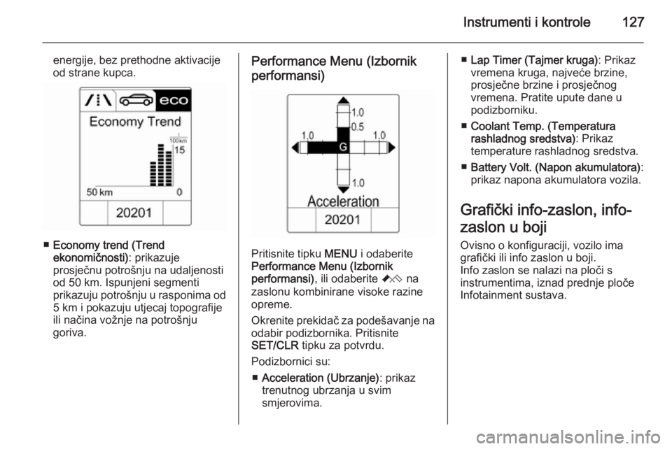 OPEL ASTRA J 2014.5  Priručnik za vlasnika (in Croatian) Instrumenti i kontrole127
energije, bez prethodne aktivacije
od strane kupca.
■ Economy trend (Trend
ekonomičnosti) : prikazuje
prosječnu potrošnju na udaljenosti
od 50 km. Ispunjeni segmenti
pri