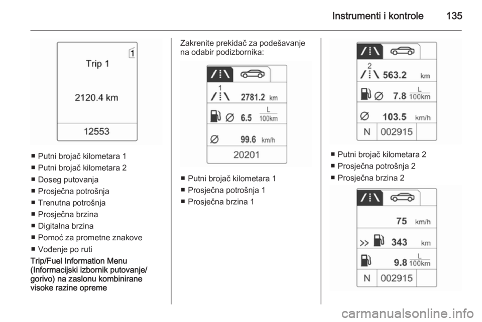 OPEL ASTRA J 2014.5  Priručnik za vlasnika (in Croatian) Instrumenti i kontrole135
■ Putni brojač kilometara 1
■ Putni brojač kilometara 2
■ Doseg putovanja
■ Prosječna potrošnja
■ Trenutna potrošnja
■ Prosječna brzina
■ Digitalna brzina
