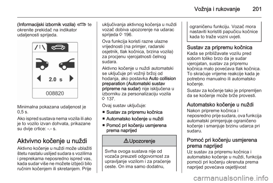 OPEL ASTRA J 2014.5  Priručnik za vlasnika (in Croatian) Vožnja i rukovanje201
(Informacijski izbornik vozila) X  te
okrenite prekidač na indikator udaljenosti sprijeda.
Minimalna pokazana udaljenost je
0,5 s.
Ako ispred sustava nema vozila ili ako
je to 