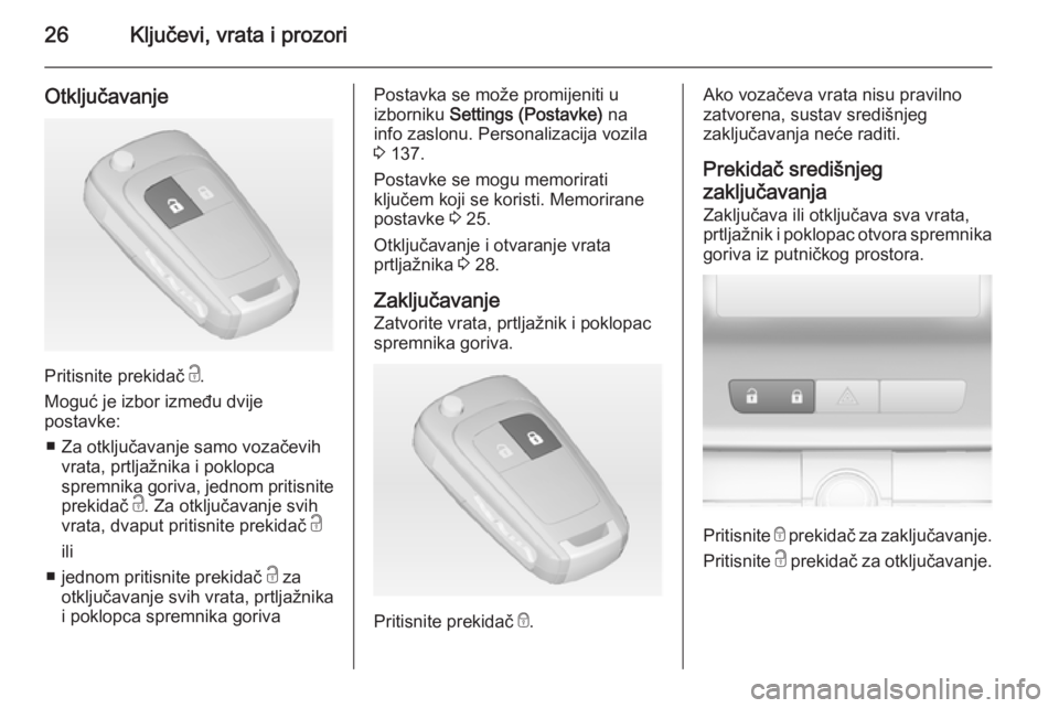 OPEL ASTRA J 2014.5  Priručnik za vlasnika (in Croatian) 26Ključevi, vrata i prozori
Otključavanje
Pritisnite prekidač c.
Moguć je izbor između dvije
postavke:
■ Za otključavanje samo vozačevih vrata, prtljažnika i poklopca
spremnika goriva, jedno