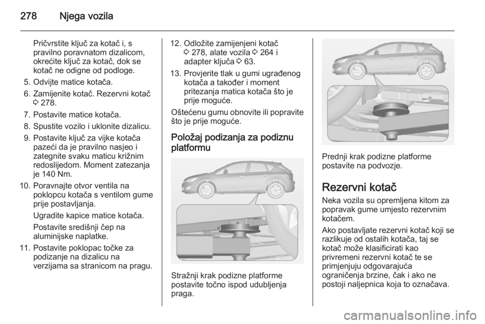 OPEL ASTRA J 2014.5  Priručnik za vlasnika (in Croatian) 278Njega vozila
Pričvrstite ključ za kotač i, s
pravilno poravnatom dizalicom,
okrećite ključ za kotač, dok se
kotač ne odigne od podloge.
5. Odvijte matice kotača.
6. Zamijenite kotač. Rezer