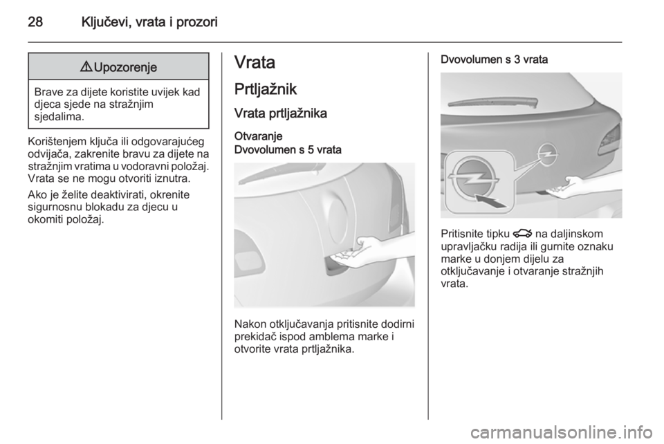 OPEL ASTRA J 2014.5  Priručnik za vlasnika (in Croatian) 28Ključevi, vrata i prozori9Upozorenje
Brave za dijete koristite uvijek kad
djeca sjede na stražnjim
sjedalima.
Korištenjem ključa ili odgovarajućeg
odvijača, zakrenite bravu za dijete na straž