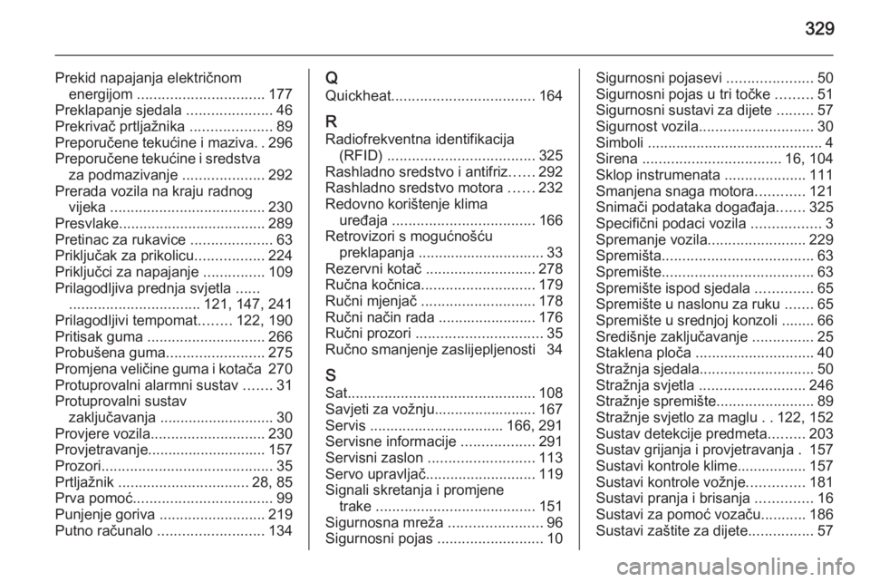 OPEL ASTRA J 2014.5  Priručnik za vlasnika (in Croatian) 329
Prekid napajanja električnomenergijom  ............................... 177
Preklapanje sjedala  .....................46
Prekrivač prtljažnika  ....................89
Preporučene tekućine i ma