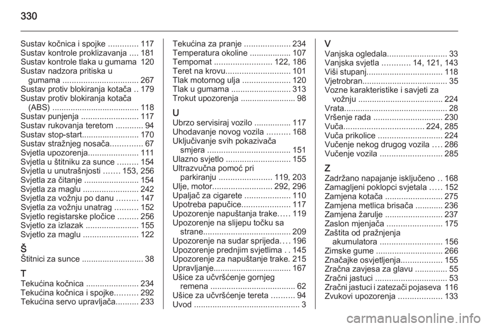 OPEL ASTRA J 2014.5  Priručnik za vlasnika (in Croatian) 330
Sustav kočnica i spojke .............117
Sustav kontrole proklizavanja  ....181
Sustav kontrole tlaka u gumama  120
Sustav nadzora pritiska u gumama  ................................. 267
Sustav 