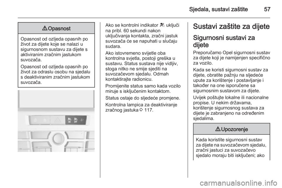 OPEL ASTRA J 2014.5  Priručnik za vlasnika (in Croatian) Sjedala, sustavi zaštite579Opasnost
Opasnost od ozljeda opasnih po
život za dijete koje se nalazi u
sigurnosnom sustavu za dijete s
aktiviranim zračnim jastukom
suvozača.
Opasnost od ozljeda opasn