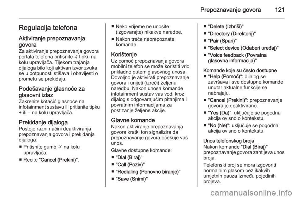 OPEL ASTRA J 2015  Priručnik za Infotainment (in Croatian) Prepoznavanje govora121Regulacija telefona
Aktiviranje prepoznavanja
govora Za aktiviranje prepoznavanja govora
portala telefona pritisnite  w tipku na
kolu upravljača. Tijekom trajanja
dijaloga bilo