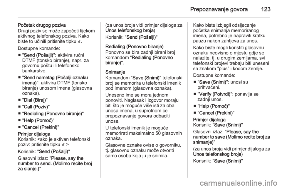 OPEL ASTRA J 2015  Priručnik za Infotainment (in Croatian) Prepoznavanje govora123
Početak drugog poziva
Drugi poziv se može započeti tijekom aktivnog telefonskog poziva. Kako
biste to učinili pritisnite tipku  w.
Dostupne komande: ■ " Send (Pošalj