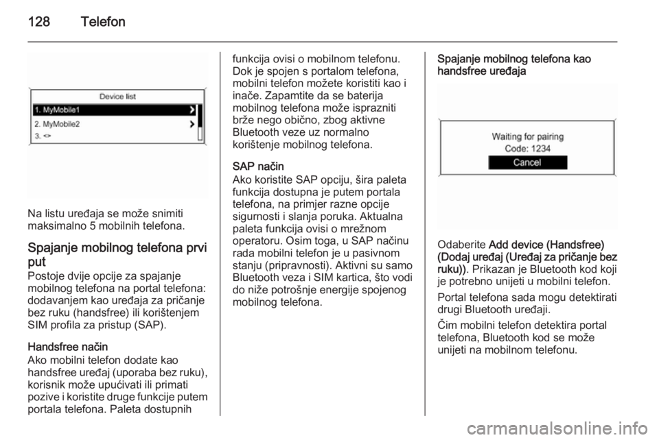 OPEL ASTRA J 2015  Priručnik za Infotainment (in Croatian) 128Telefon
Na listu uređaja se može snimiti
maksimalno 5 mobilnih telefona.
Spajanje mobilnog telefona prvi
put Postoje dvije opcije za spajanje
mobilnog telefona na portal telefona:
dodavanjem kao 