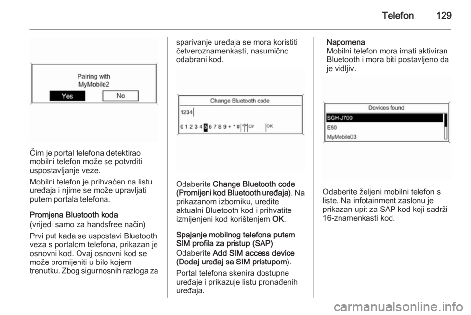 OPEL ASTRA J 2015  Priručnik za Infotainment (in Croatian) Telefon129
Čim je portal telefona detektirao
mobilni telefon može se potvrditi
uspostavljanje veze.
Mobilni telefon je prihvaćen na listu
uređaja i njime se može upravljati
putem portala telefona