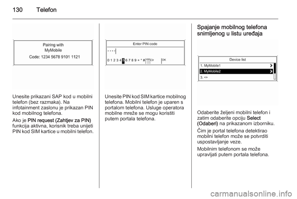 OPEL ASTRA J 2015  Priručnik za Infotainment (in Croatian) 130Telefon
Unesite prikazani SAP kod u mobilni
telefon (bez razmaka). Na
infotainment zaslonu je prikazan PIN kod mobilnog telefona.
Ako je  PIN request (Zahtjev za PIN)
funkcija aktivna, korisnik tre