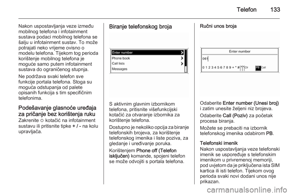 OPEL ASTRA J 2015 Priručnik za Infotainment (in Croatian) Telefon133
Nakon uspostavljanja veze između
mobilnog telefona i infotainment
sustava podaci mobilnog telefona se
šalju u infotainment sustav. To može
potrajati neko vrijeme ovisno o
modelu telefona OPEL ASTRA J 2015 Priručnik za Infotainment (in Croatian) Telefon133
Nakon uspostavljanja veze između
mobilnog telefona i infotainment
sustava podaci mobilnog telefona se
šalju u infotainment sustav. To može
potrajati neko vrijeme ovisno o
modelu telefona