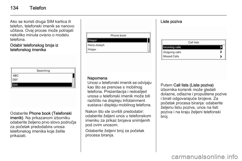 OPEL ASTRA J 2015 Priručnik za Infotainment (in Croatian) 134Telefon
Ako se koristi druga SIM kartica ili
telefon, telefonski imenik se nanovo
učitava. Ovaj proces može potrajati
nekoliko minuta ovisno o modelu
telefona.Odabir telefonskog broja iz
telefons OPEL ASTRA J 2015 Priručnik za Infotainment (in Croatian) 134Telefon
Ako se koristi druga SIM kartica ili
telefon, telefonski imenik se nanovo
učitava. Ovaj proces može potrajati
nekoliko minuta ovisno o modelu
telefona.Odabir telefonskog broja iz
telefons