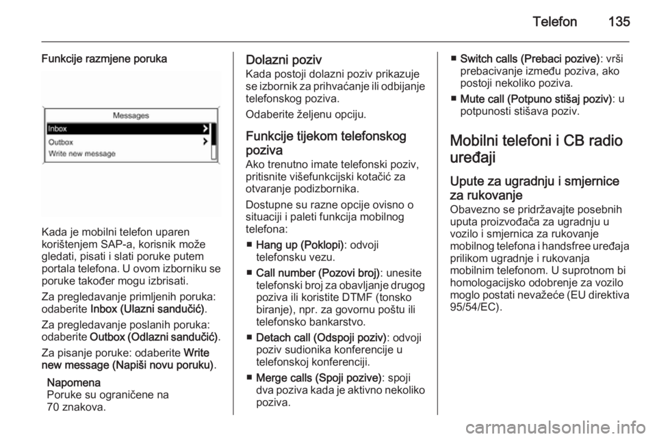 OPEL ASTRA J 2015 Priručnik za Infotainment (in Croatian) Telefon135
Funkcije razmjene poruka
Kada je mobilni telefon uparen
korištenjem SAP-a, korisnik može
gledati, pisati i slati poruke putem
portala telefona. U ovom izborniku se poruke također mogu iz OPEL ASTRA J 2015 Priručnik za Infotainment (in Croatian) Telefon135
Funkcije razmjene poruka
Kada je mobilni telefon uparen
korištenjem SAP-a, korisnik može
gledati, pisati i slati poruke putem
portala telefona. U ovom izborniku se poruke također mogu iz