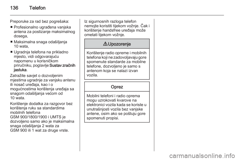 OPEL ASTRA J 2015 Priručnik za Infotainment (in Croatian) 136Telefon
Preporuke za rad bez pogrešaka:■ Profesionalno ugrađena vanjska antena za postizanje maksimalnog
dosega,
■ Maksimalna snaga odašiljanja 10 wata,
■ Ugradnja telefona na prikladno mj OPEL ASTRA J 2015 Priručnik za Infotainment (in Croatian) 136Telefon
Preporuke za rad bez pogrešaka:■ Profesionalno ugrađena vanjska antena za postizanje maksimalnog
dosega,
■ Maksimalna snaga odašiljanja 10 wata,
■ Ugradnja telefona na prikladno mj
