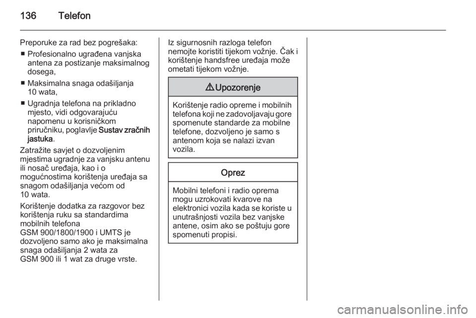 OPEL ASTRA J 2015  Priručnik za Infotainment (in Croatian) 136Telefon
Preporuke za rad bez pogrešaka:■ Profesionalno ugrađena vanjska antena za postizanje maksimalnog
dosega,
■ Maksimalna snaga odašiljanja 10 wata,
■ Ugradnja telefona na prikladno mj