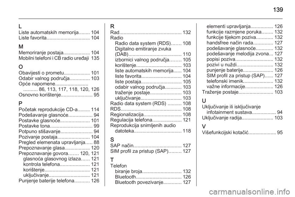 OPEL ASTRA J 2015  Priručnik za Infotainment (in Croatian) 139
L
Liste automatskih memorija ........104
Liste favorita ............................... 104
M Memoriranje postaja ...................104
Mobilni telefoni i CB radio uređaji  135
O
Obavijesti o pr OPEL ASTRA J 2015  Priručnik za Infotainment (in Croatian) 139
L
Liste automatskih memorija ........104
Liste favorita ............................... 104
M Memoriranje postaja ...................104
Mobilni telefoni i CB radio uređaji  135
O
Obavijesti o pr