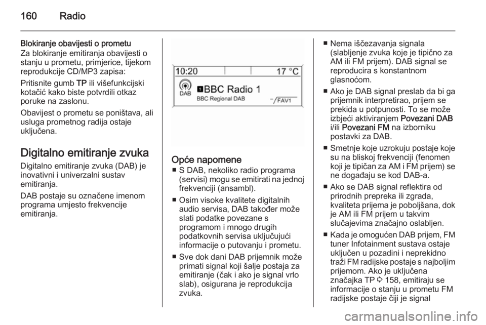 OPEL ASTRA J 2015  Priručnik za Infotainment (in Croatian) 160Radio
Blokiranje obavijesti o prometu
Za blokiranje emitiranja obavijesti o
stanju u prometu, primjerice, tijekom
reprodukcije CD/MP3 zapisa:
Pritisnite gumb  TP ili višefunkcijski
kotačić kako 