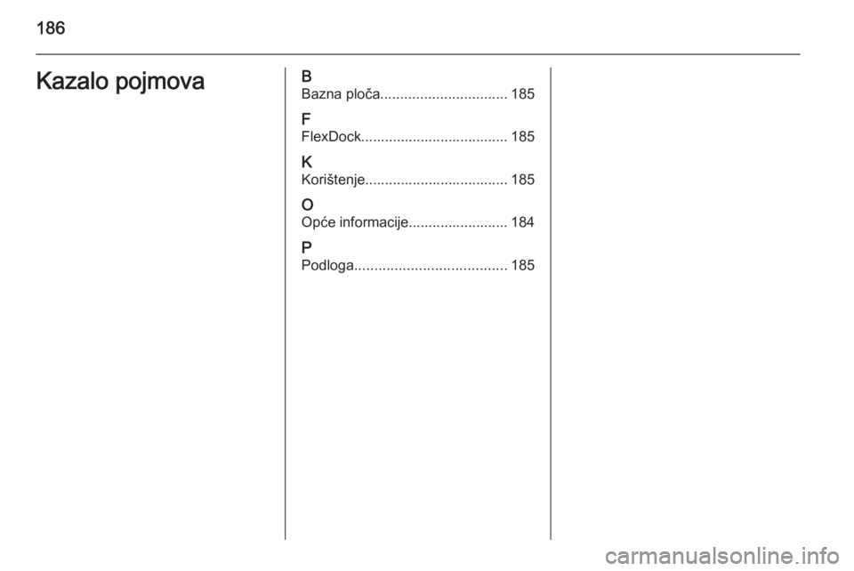 OPEL ASTRA J 2015  Priručnik za Infotainment (in Croatian) 186Kazalo pojmovaBBazna ploča ................................ 185
F FlexDock..................................... 185
K
Korištenje.................................... 185
O
Opće informacije.......