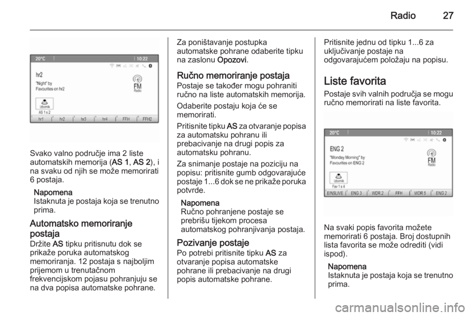 OPEL ASTRA J 2015  Priručnik za Infotainment (in Croatian) Radio27
Svako valno područje ima 2 liste
automatskih memorija ( AS 1, AS 2 ), i
na svaku od njih se može memorirati
6 postaja.
Napomena
Istaknuta je postaja koja se trenutno
prima.
Automatsko memori