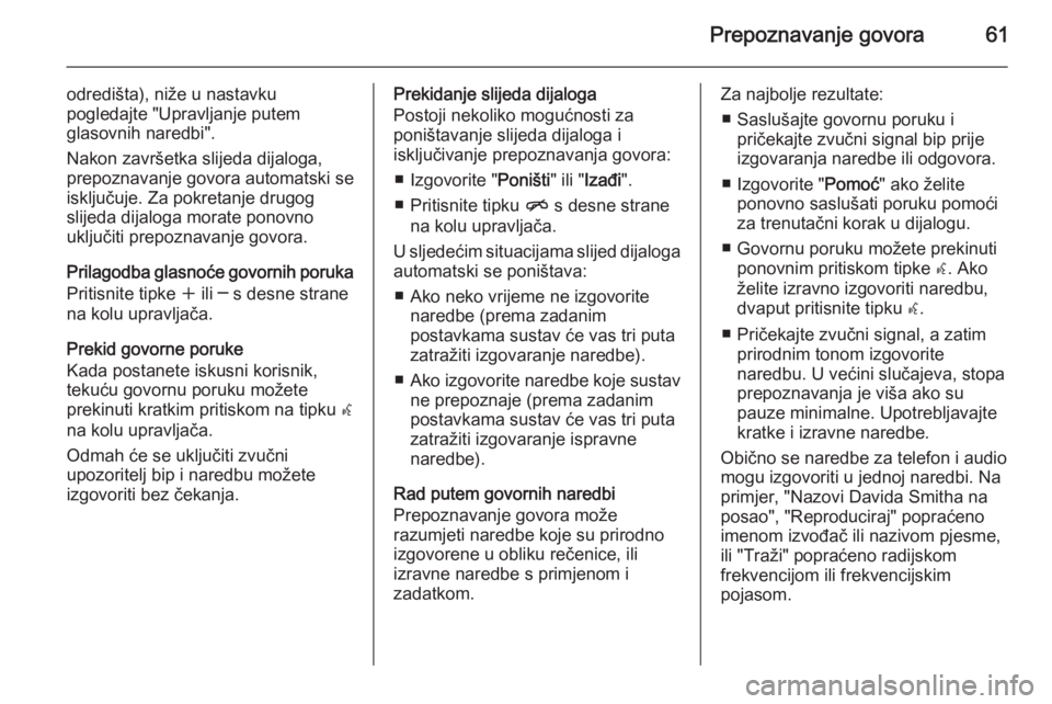 OPEL ASTRA J 2015  Priručnik za Infotainment (in Croatian) Prepoznavanje govora61
odredišta), niže u nastavkupogledajte "Upravljanje putem
glasovnih naredbi".
Nakon završetka slijeda dijaloga,
prepoznavanje govora automatski se
isključuje. Za pokr