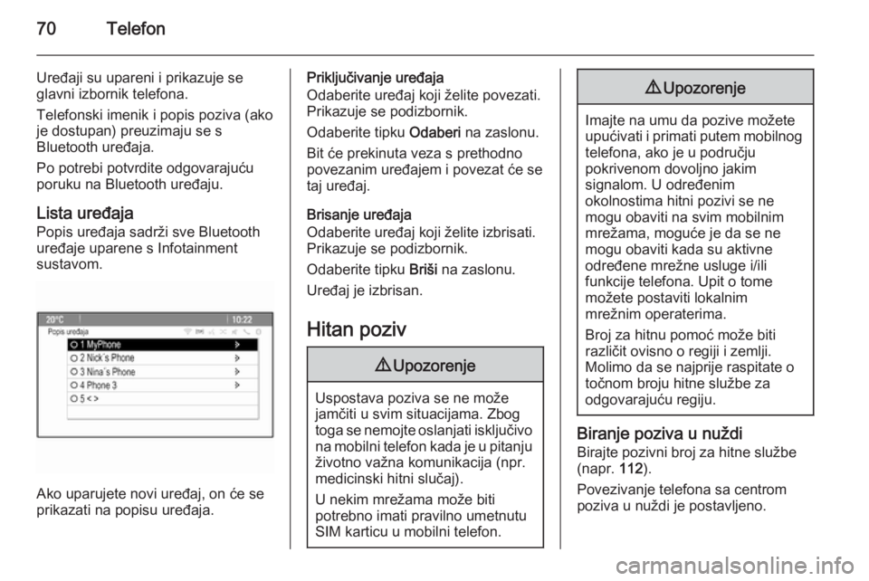 OPEL ASTRA J 2015  Priručnik za Infotainment (in Croatian) 70Telefon
Uređaji su upareni i prikazuje se
glavni izbornik telefona.
Telefonski imenik i popis poziva (ako
je dostupan) preuzimaju se s
Bluetooth uređaja.
Po potrebi potvrdite odgovarajuću
poruku 