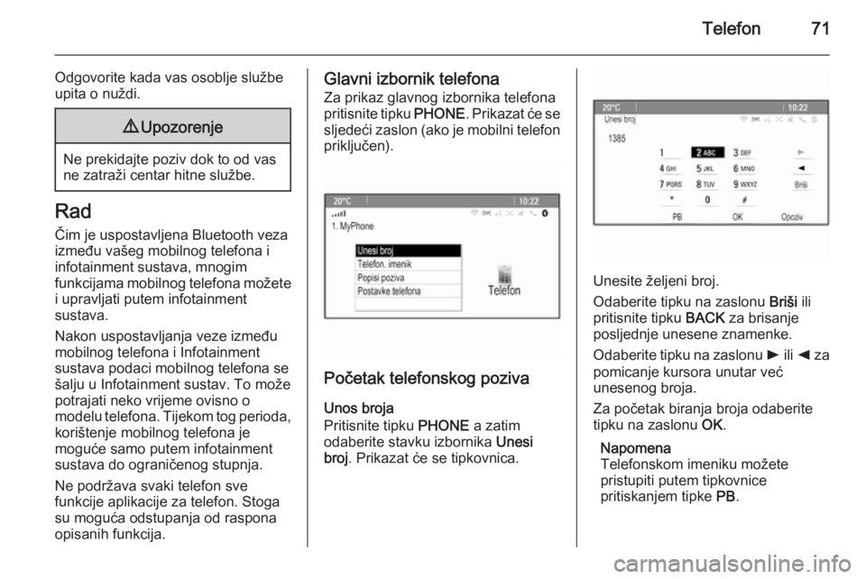 OPEL ASTRA J 2015  Priručnik za Infotainment (in Croatian) Telefon71
Odgovorite kada vas osoblje službe
upita o nuždi.9 Upozorenje
Ne prekidajte poziv dok to od vas
ne zatraži centar hitne službe.
Rad
Čim je uspostavljena Bluetooth veza
između vašeg mo