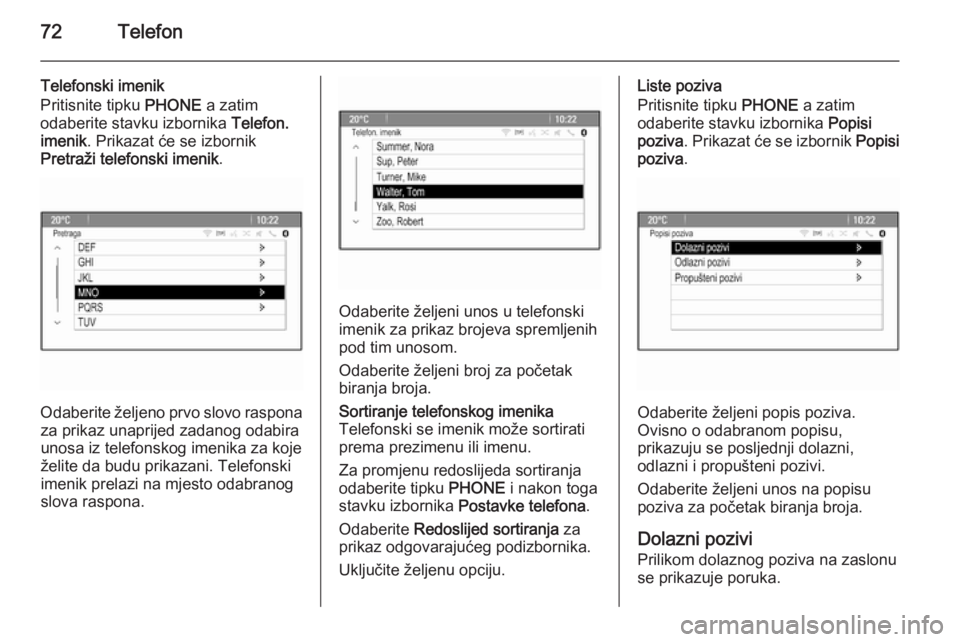 OPEL ASTRA J 2015  Priručnik za Infotainment (in Croatian) 72Telefon
Telefonski imenik
Pritisnite tipku  PHONE a zatim
odaberite stavku izbornika  Telefon.
imenik . Prikazat će se izbornik
Pretraži telefonski imenik .
Odaberite željeno prvo slovo raspona
z