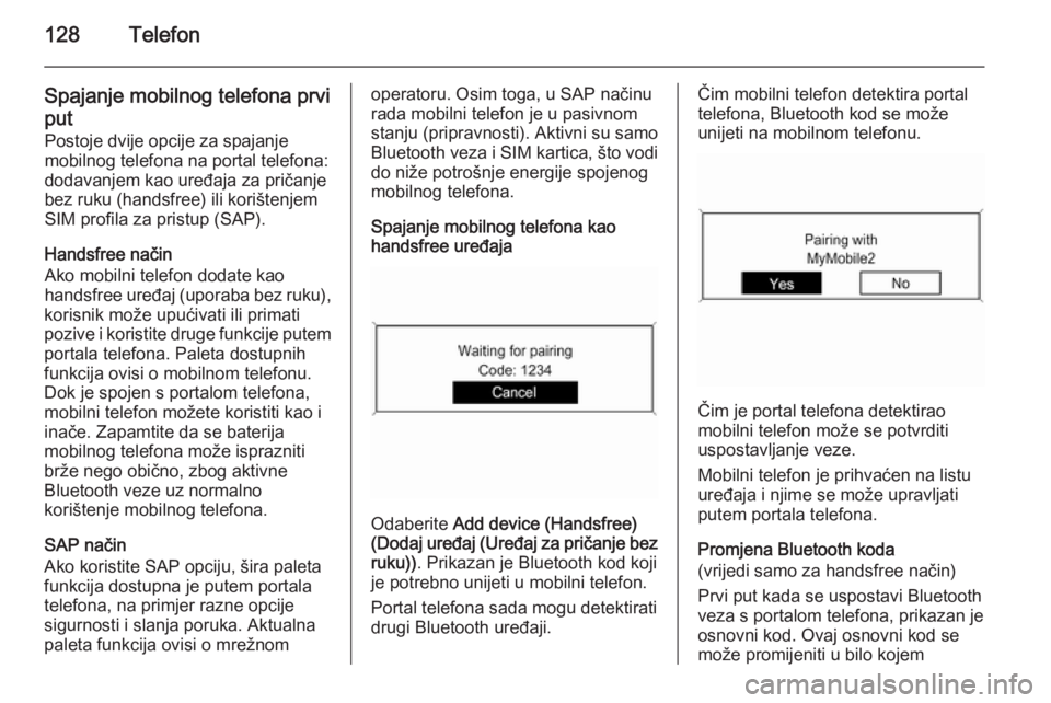 OPEL ASTRA J 2015.5 Priručnik za Infotainment (in Croatian) 128Telefon
Spajanje mobilnog telefona prvi
put Postoje dvije opcije za spajanje
mobilnog telefona na portal telefona:
dodavanjem kao uređaja za pričanje
bez ruku (handsfree) ili korištenjem
SIM pro OPEL ASTRA J 2015.5 Priručnik za Infotainment (in Croatian) 128Telefon
Spajanje mobilnog telefona prvi
put Postoje dvije opcije za spajanje
mobilnog telefona na portal telefona:
dodavanjem kao uređaja za pričanje
bez ruku (handsfree) ili korištenjem
SIM pro