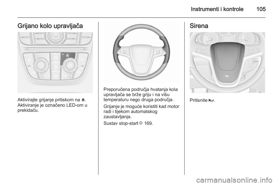 OPEL ASTRA J 2015.75 Priručnik za vlasnika (in Croatian) Instrumenti i kontrole105Grijano kolo upravljača
Aktivirajte grijanje pritiskom na *.
Aktiviranje je označeno LED-om u
prekidaču.
Preporučena područja hvatanja kola
upravljača se brže griju i n OPEL ASTRA J 2015.75 Priručnik za vlasnika (in Croatian) Instrumenti i kontrole105Grijano kolo upravljača
Aktivirajte grijanje pritiskom na *.
Aktiviranje je označeno LED-om u
prekidaču.
Preporučena područja hvatanja kola
upravljača se brže griju i n