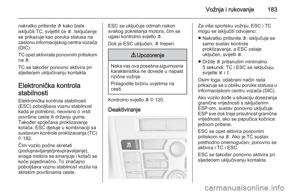 OPEL ASTRA J 2015.75  Priručnik za vlasnika (in Croatian) Vožnja i rukovanje183
nakratko pritisnite b kako biste
isključili TC, svijetlit će  k. Isključenje
se prikazuje kao poruka statusa na
zaslonu informacijskog centra vozača
(DIC).
TC opet aktivirat