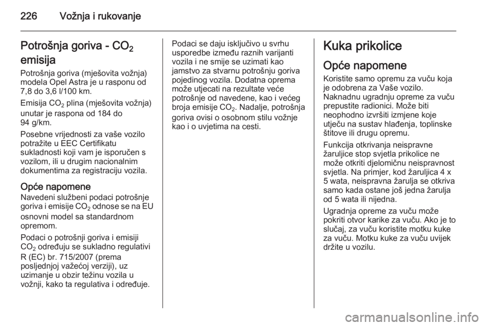 OPEL ASTRA J 2015.75  Priručnik za vlasnika (in Croatian) 226Vožnja i rukovanjePotrošnja goriva - CO2
emisija 
Potrošnja goriva (mješovita vožnja)
modela Opel Astra je u rasponu od
7,8 do 3,6 l/100 km.
Emisija CO 2 plina (mješovita vožnja)
unutar je r