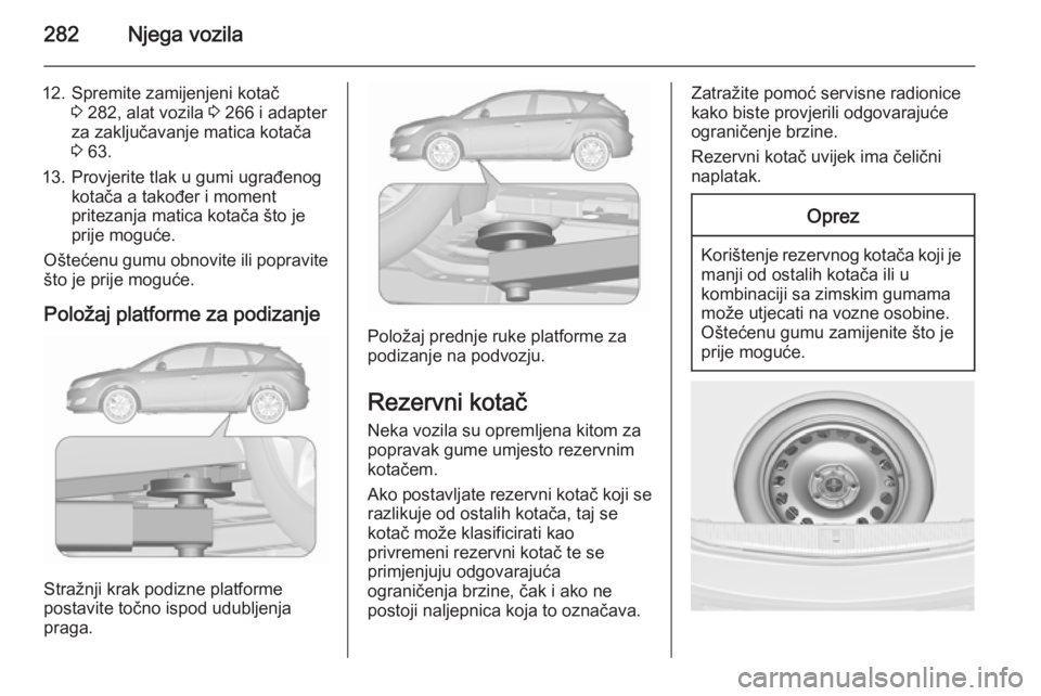 OPEL ASTRA J 2015.75 Priručnik za vlasnika (in Croatian) 282Njega vozila
12. Spremite zamijenjeni kotač3 282, alat vozila 3 266 i adapter
za zaključavanje matica kotača
3 63.
13. Provjerite tlak u gumi ugrađenog kotača a također i moment
pritezanja OPEL ASTRA J 2015.75 Priručnik za vlasnika (in Croatian) 282Njega vozila
12. Spremite zamijenjeni kotač3 282, alat vozila 3 266 i adapter
za zaključavanje matica kotača
3 63.
13. Provjerite tlak u gumi ugrađenog kotača a također i moment
pritezanja