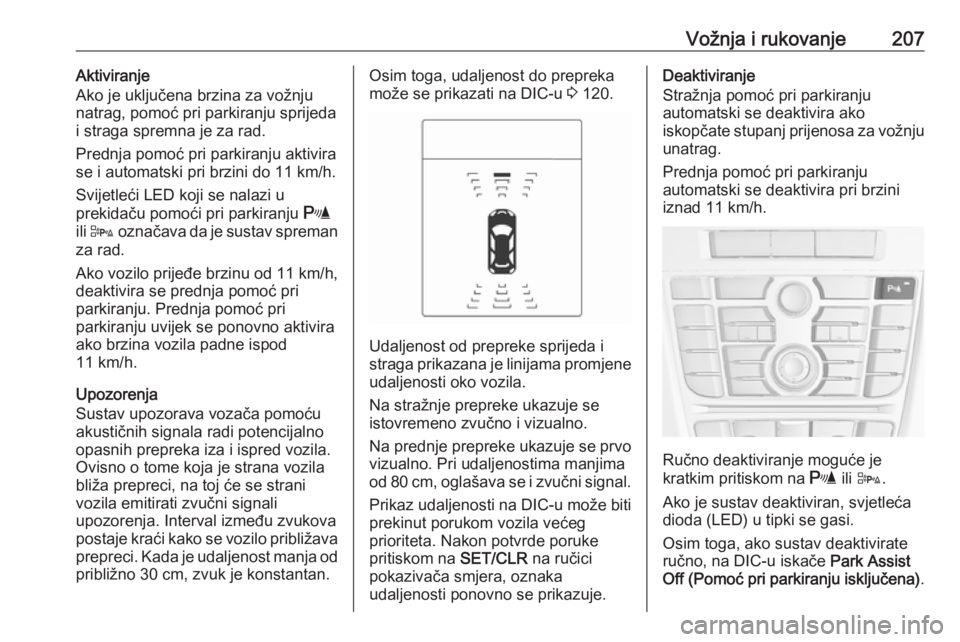 OPEL ASTRA J 2016  Priručnik za vlasnika (in Croatian) Vožnja i rukovanje207Aktiviranje
Ako je uključena brzina za vožnju
natrag, pomoć pri parkiranju sprijeda
i straga spremna je za rad.
Prednja pomoć pri parkiranju aktivira
se i automatski pri brzi