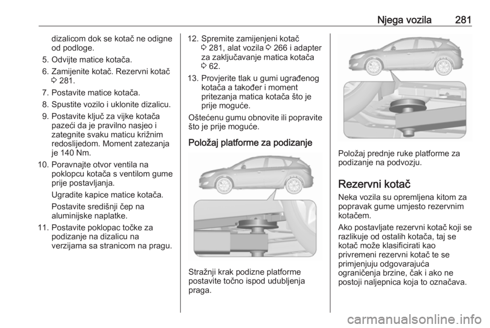 OPEL ASTRA J 2016 Priručnik za vlasnika (in Croatian) Njega vozila281dizalicom dok se kotač ne odigne
od podloge.
5. Odvijte matice kotača.
6. Zamijenite kotač. Rezervni kotač 3 281.
7. Postavite matice kotača.
8. Spustite vozilo i uklonite dizalicu OPEL ASTRA J 2016 Priručnik za vlasnika (in Croatian) Njega vozila281dizalicom dok se kotač ne odigne
od podloge.
5. Odvijte matice kotača.
6. Zamijenite kotač. Rezervni kotač 3 281.
7. Postavite matice kotača.
8. Spustite vozilo i uklonite dizalicu