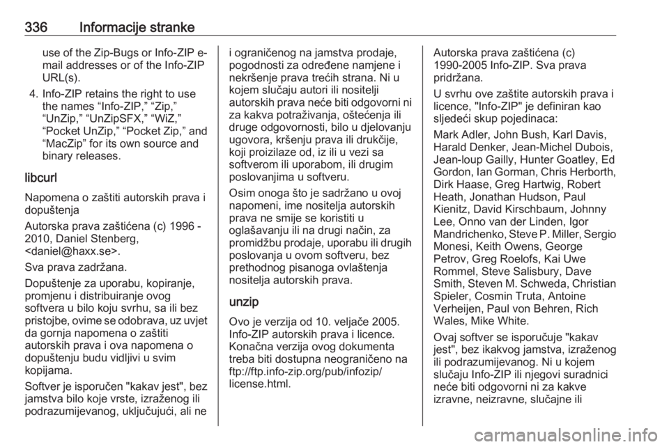 OPEL ASTRA J 2016.5 Priručnik za vlasnika (in Croatian) 336Informacije strankeuse of the Zip-Bugs or Info-ZIP e-
mail addresses or of the Info-ZIP
URL(s).
4. Info-ZIP retains the right to use the names “Info-ZIP,” “Zip,”
“UnZip,” “UnZipSFX, OPEL ASTRA J 2016.5 Priručnik za vlasnika (in Croatian) 336Informacije strankeuse of the Zip-Bugs or Info-ZIP e-
mail addresses or of the Info-ZIP
URL(s).
4. Info-ZIP retains the right to use the names “Info-ZIP,” “Zip,”
“UnZip,” “UnZipSFX,