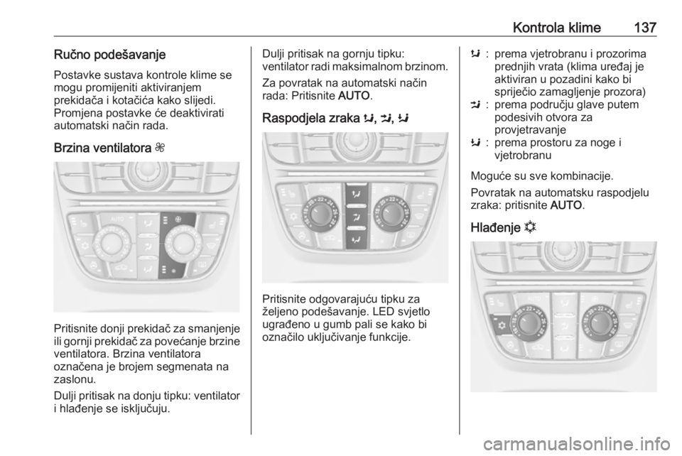 OPEL ASTRA J 2017  Priručnik za vlasnika (in Croatian) Kontrola klime137Ručno podešavanje
Postavke sustava kontrole klime se
mogu promijeniti aktiviranjem
prekidača i kotačića kako slijedi.
Promjena postavke će deaktivirati
automatski način rada.
B